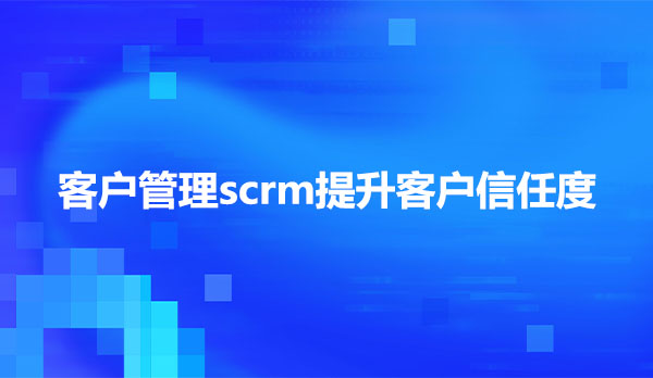 客户管理scrm，scrm