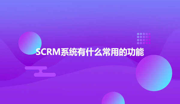 SCRM系统有什么常用的功能