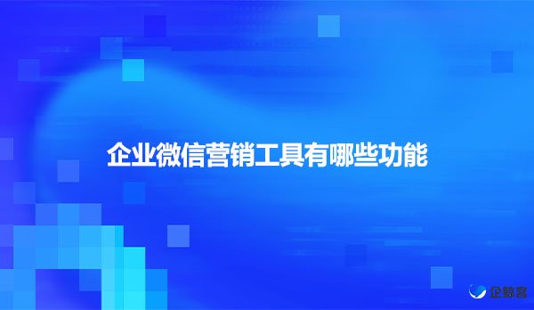 企业微信营销工具有哪些功能