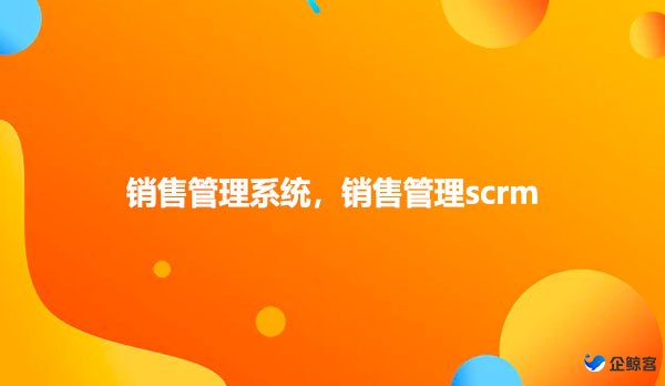 销售管理系统，销售管理scrm