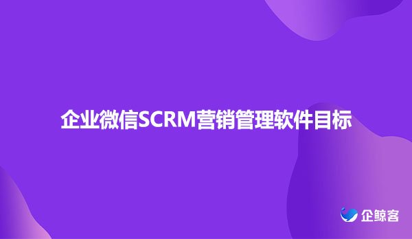 企业微信SCRM营销管理软件目标