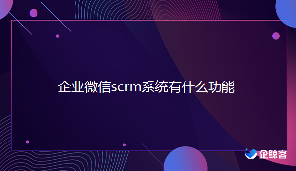 企业微信scrm系统如何实现获取客户