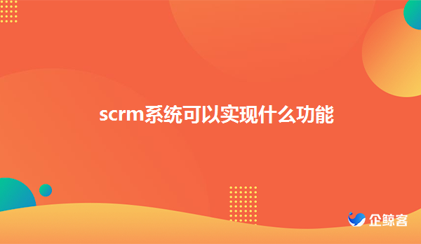企微scrm系统，客户关系管理系统