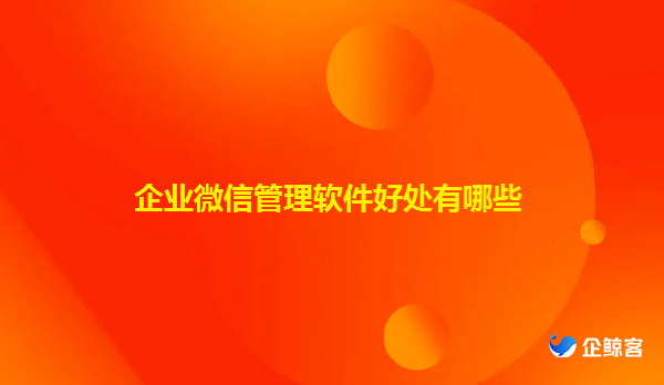 企业微信管理软件可以给企业带来什么好处