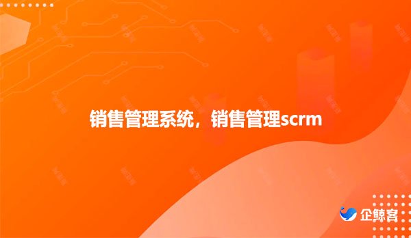销售管理scrm，销售管理系统