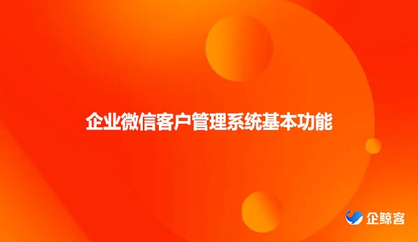 企业微信客户管理系统基本功能