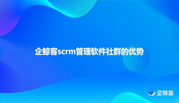 企鲸客scrm管理软件社群的优势