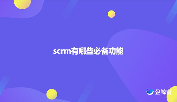 scrm有哪些必备功能