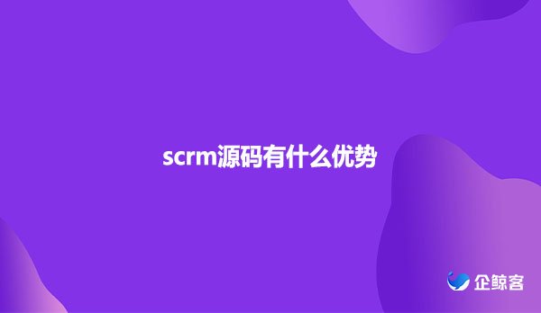 scrm源码有什么优势