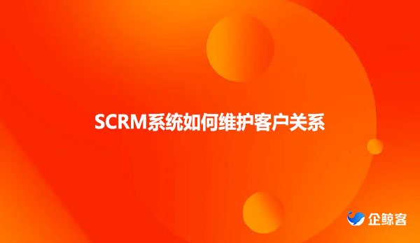 SCRM系统如何维护客户关系