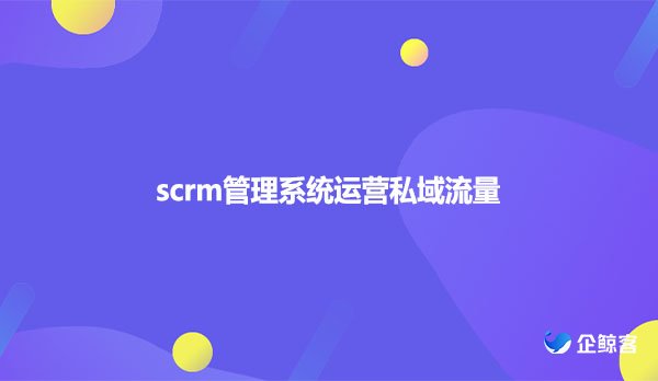 scrm管理系统运营私域流量