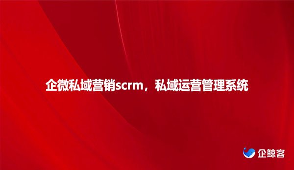 企微私域营销scrm，私域运营管理系统