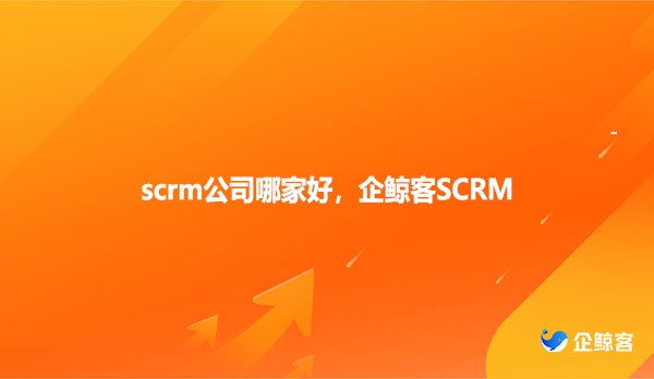 scrm公司哪家好，企鲸客SCRM