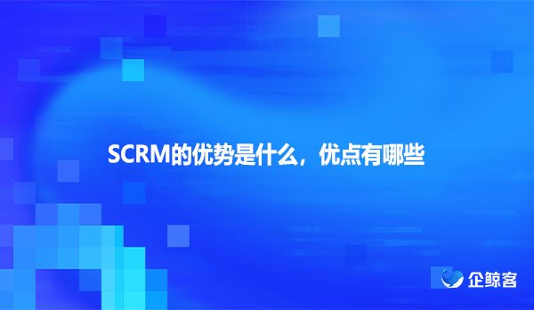 SCRM的优势是什么，优点有哪些