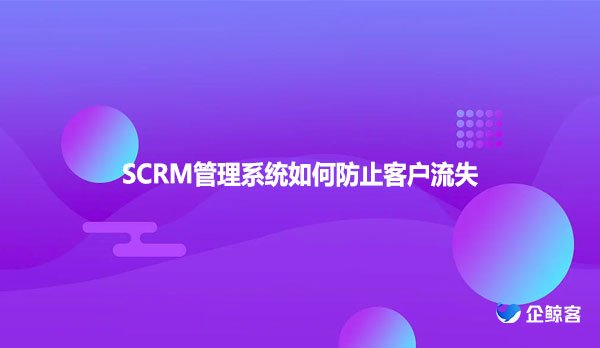 SCRM管理系统如何防止客户流失