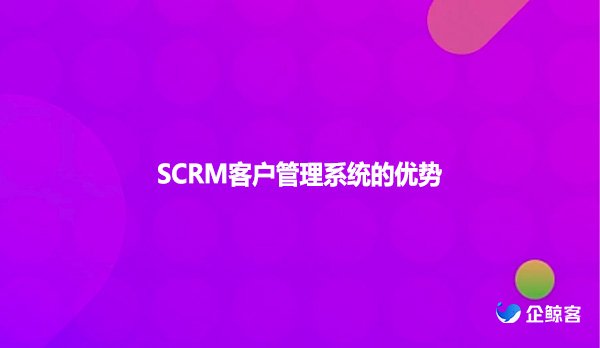 SCRM客户管理系统优势