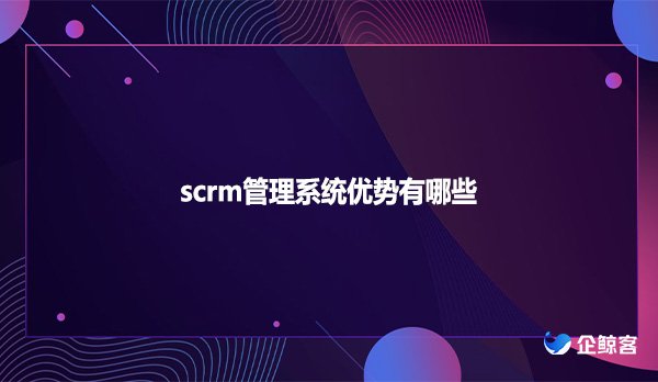 scrm管理系统优势有哪些
