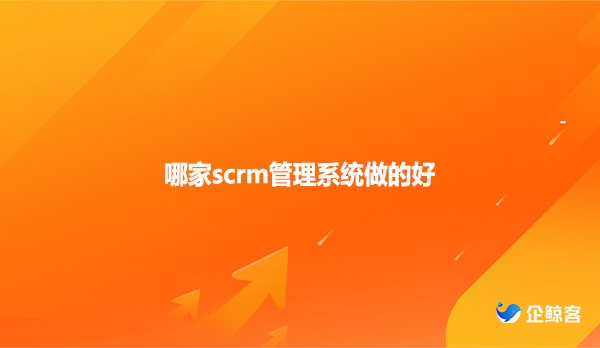 哪家scrm管理系统做的好