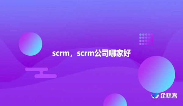 scrm，scrm公司哪家好