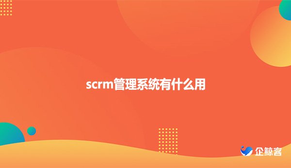 scrm管理系统有什么用