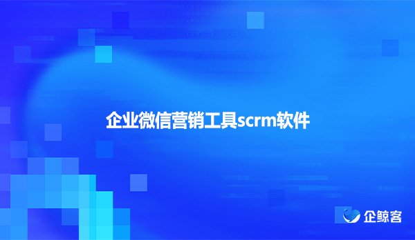 企业微信营销工具scrm软件