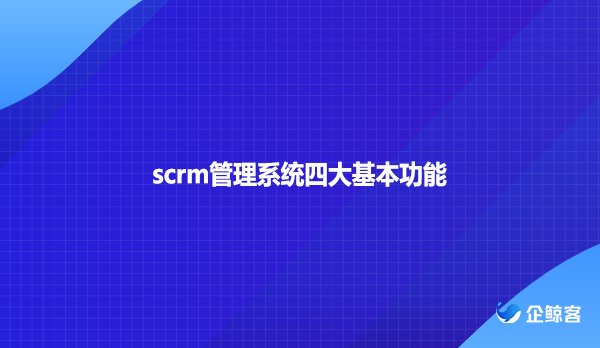 scrm管理系统四大基本功能