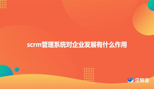scrm管理系统对企业发展有什么作用
