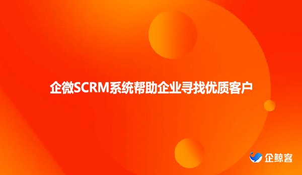 企微SCRM系统帮助企业寻找优质客户