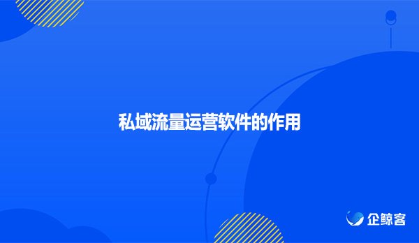 私域流量运营软件的作用