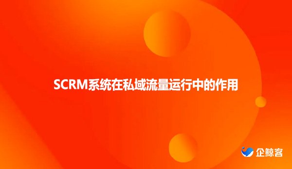 SCRM系统在私域流量运行中的作用