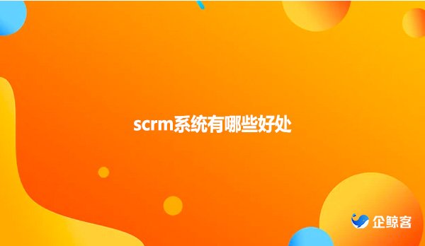 scrm系统有哪些好处