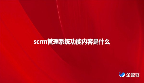 scrm管理系统功能内容是什么