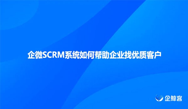 企微SCRM系统如何帮助企业找优质客户