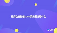 选择企业微信scrm系统要注意什么
