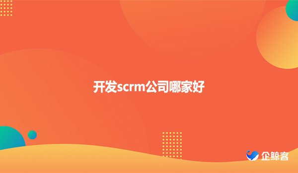 开发scrm公司哪家好？