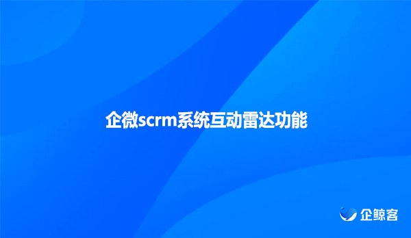 企微scrm系统互动雷达功能