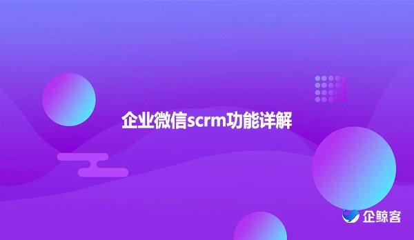 企业微信scrm功能详解