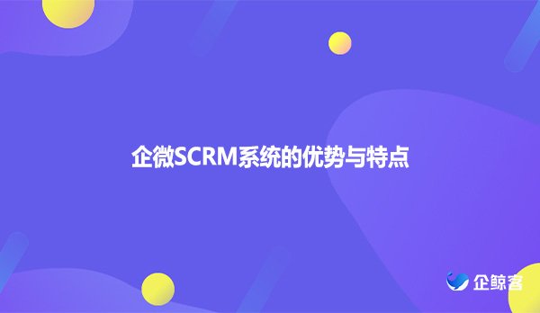 企微SCRM系统的优势与特点