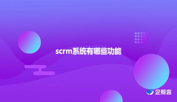 scrm系统有哪些功能?