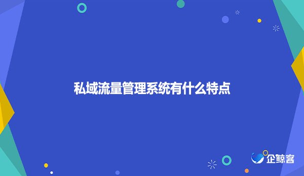 私域流量管理系统有什么特点