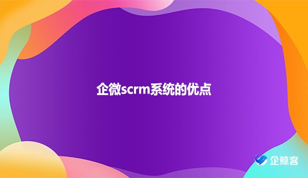 企微scrm系统的优点