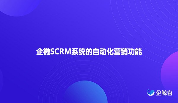 企微SCRM系统的自动化营销功能