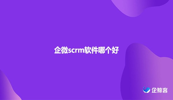 企微scrm软件哪个好