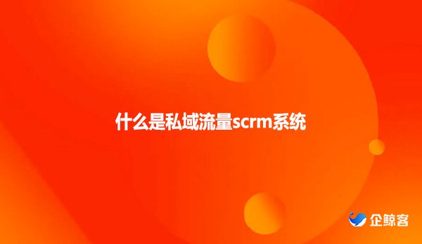 什么是私域流量scrm系统
