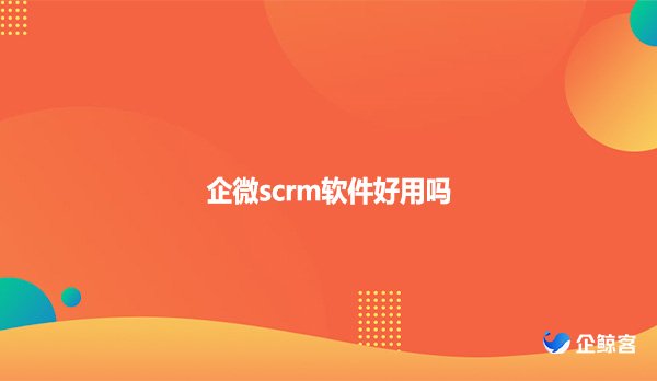 企微scrm软件好用吗