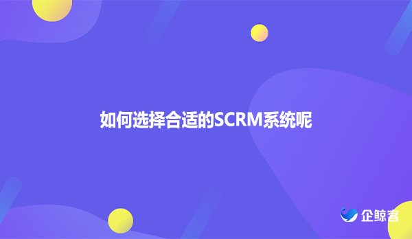 如何选择合适的SCRM系统呢