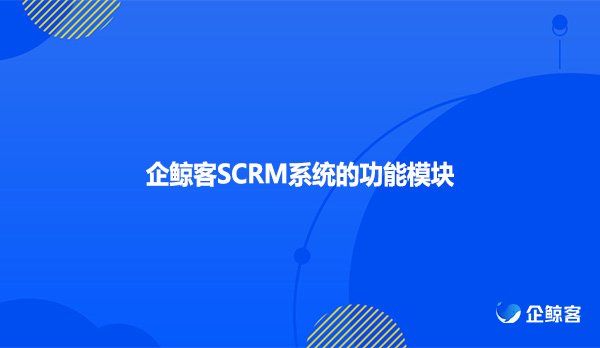 企鲸客SCRM系统的功能模块