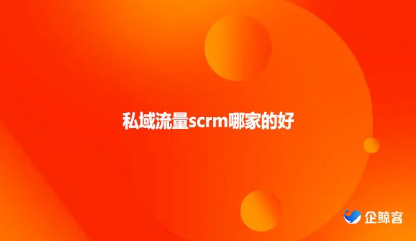 私域流量scrm哪家的好