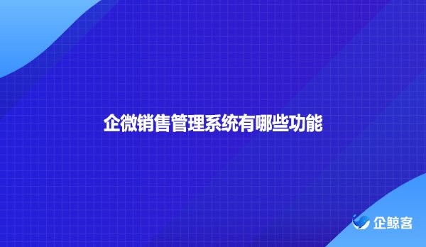 企微销售管理系统有哪些功能