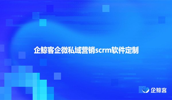 企鲸客企微私域营销scrm软件定制